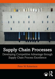 Supply Chain Processes Developing Competitive Advantage through Supply Chain Process Excellence【電子書籍】[ Peter W. Robertson ]