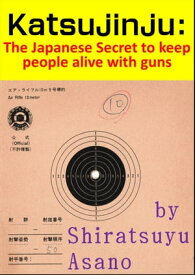 Katsujinju: The Japanese Secret to keep people alive with guns【電子書籍】[ Shiratsuyu Asano ]