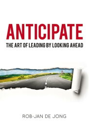 Anticipate The Art of Leading by Looking Ahead【電子書籍】[ Rob-Jan Jong ]