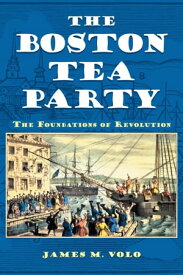 The Boston Tea Party The Foundations of Revolution【電子書籍】[ James M. Volo ]