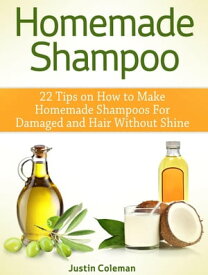 Homemade Shampoo: 22 Tips on How to Make Homemade Shampoos For Damaged and Hair Without Shine【電子書籍】[ Justin Coleman ]
