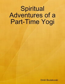 Spiritual Adventures of a Part-Time Yogi【電子書籍】[ Dmitri Boulakovski ]
