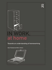 In Work, At Home Towards an Understanding of Homeworking【電子書籍】[ Alan Felstead ]