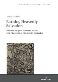 Earning Heavenly Salvation Peasant Religion in Lesser Poland. Mid-Sixteenth to Eighteenth Centuries【電子書籍】[ Anna Wolff-Pow?ska ]