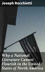 Why a National Literature Cannot Flourish in the United States of North America【電子書籍】[ Joseph Rocchietti ]