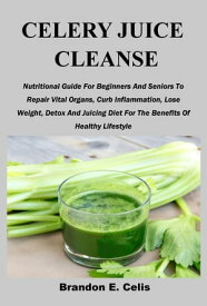 CELERY JUICE CLEANSE Nutritional Guide For Beginners And Seniors To Repair Vital Organs, Curb Inflammation, Lose Weight, Detox And Juicing Diet For The Benefits Of Healthy Lifestyle【電子書籍】[ Brandon E. Celis ]
