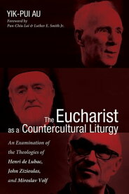 The Eucharist as a Countercultural Liturgy An Examination of the Theologies of Henri de Lubac, John Zizioulas, and Miroslav Volf【電子書籍】[ Yik-Pui Au ]