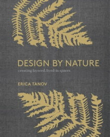Design by Nature Creating Layered, Lived-in Spaces Inspired by the Natural World【電子書籍】[ Erica Tanov ]