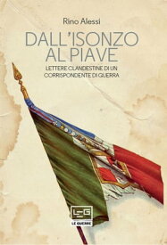 Dall'Isonzo al Piave Lettere clandestine di un corrispondente di guerra【電子書籍】[ Rino Alessi ]