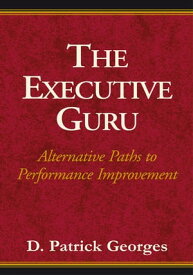 The Executive Guru Alternative Paths to Performance Improvement【電子書籍】[ D. Patrick Georges ]