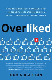 Overliked Finding Direction, Courage, and Meaningful Relationships in a Society Crippled by Social Media【電子書籍】[ Rob Singleton ]
