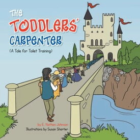 The Toddlers' Carpenter A Tale for Toilet Training【電子書籍】[ E. Nathan Johnson ]