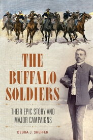The Buffalo Soldiers Their Epic Story and Major Campaigns【電子書籍】[ Debra J. Sheffer Ph.D. ]