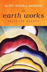 Earth Works Selected Essays【電子書籍】[ Scott Russell Sanders ]