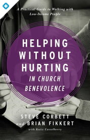 Helping Without Hurting in Church Benevolence A Practical Guide to Walking with Low-Income People【電子書籍】[ Steve Corbett ]