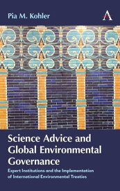 Science Advice and Global Environmental Governance Expert Institutions and the Implementation of International Environmental Treaties【電子書籍】[ Pia M. Kohler ]