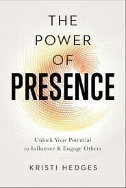 The Power of Presence Unlock Your Potential to Influence and Engage Others【電子書籍】[ Kristi Hedges ]