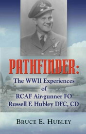 Pathfinder: The WWII Experiences of Rcaf Air-Gunner Fo Russell F. Hubley Dfc, CD【電子書籍】[ Bruce E. Hubley ]
