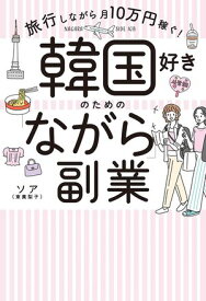 韓国好きのための「ながら」副業 旅行しながら月10万円稼ぐ！【電子書籍】[ ソア（東 真梨子） ]