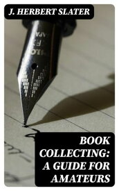 Book Collecting: A Guide for Amateurs【電子書籍】[ J. Herbert Slater ]