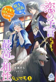 恋の予言によると騎士団長様とモフモフ好きなギルド受付嬢は最高の相性らしいです。（上）【電子書籍】[ 氷雨そら ]