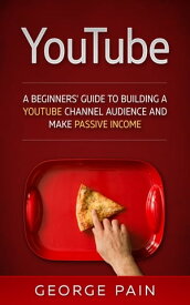 YouTube Marketing A Beginners’ Guide to Building a YouTube Channel Audience and Make Passive Income【電子書籍】[ George Pain ]