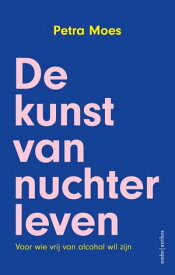 De kunst van nuchter leven Voor wie vrij van alcohol wil zijn【電子書籍】[ Petra Moes ]