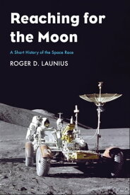 Reaching for the Moon A Short History of the Space Race【電子書籍】[ Roger D Launius ]