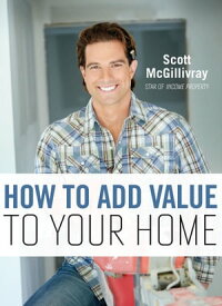 How To Add Value To Your Home【電子書籍】[ Scott McGillivray ]