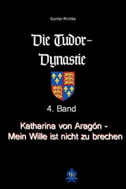 Katharina von Arag?n - Mein Wille ist nicht zu brechen! Die Tudor-Dynastie, 4. Band【電子書籍】[ Gunter Pirntke ]