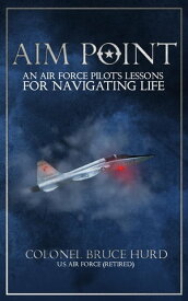 Aim Point An Air Force Pilot's Lessons for Navigating Life【電子書籍】[ Bruce Hurd ]