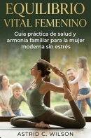 Equilibrio Vital Femenino: Guía práctica de salud y armonía familiar para la mujer moderna sin estrés