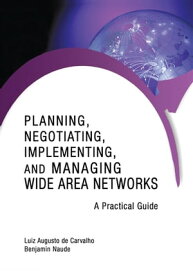 Planning, Negotiating, Implementing, and Managing Wide Area Networks A Practical Guide【電子書籍】[ Luiz Augusto de Carvalho ]