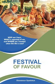 Festival of Favour: WHY Am I Here, WHAT Is Expected of Me, and WHERE Am I Headed when This Life is Over?【電子書籍】[ Oluwaseun Opadokun ]
