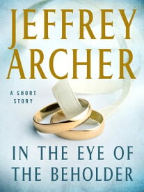 In the Eye of the Beholder A Short Story【電子書籍】[ Jeffrey Archer ]