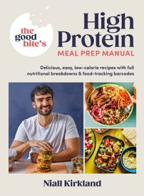 The Good Bite’s High Protein Meal Prep Manual Delicious, easy low-calorie recipes with full nutritional breakdowns & food-tracking barcodes【電子書籍】[ Niall Kirkland ]