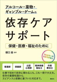 アルコール・薬物・ギャンブル・ゲームの依存ケアサポート　保健・医療・福祉のために【電子書籍】[ 樋口進 ]