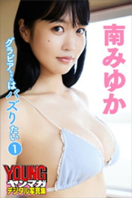 南みゆか　グラビアちゃんはバズりたい１　ヤンマガデジタル写真集 