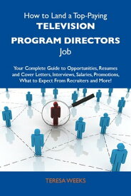 How to Land a Top-Paying Television program directors Job: Your Complete Guide to Opportunities, Resumes and Cover Letters, Interviews, Salaries, Promotions, What to Expect From Recruiters and More【電子書籍】[ Weeks Teresa ]