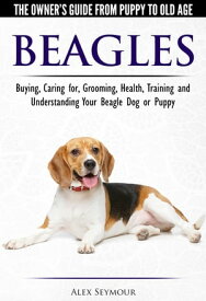 Beagles: The Owner's Guide from Puppy to Old Age - Choosing, Caring for, Grooming, Health, Training and Understanding Your Beagle Dog or Puppy【電子書籍】[ Alex Seymour ]