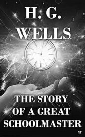 The Story of a Great Schoolmaster【電子書籍】[ H. G. Wells ]