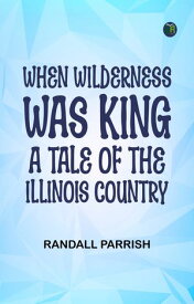 When Wilderness was King: A Tale of the Illinois Country【電子書籍】[ Randall Parrish ]
