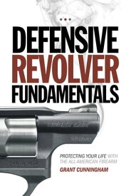 Defensive Revolver Fundamentals Protecting Your Life With the All-American Firearm【電子書籍】[ Grant Cunningham ]