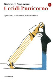 Uccidi l'unicorno Epoca del lavoro culturale interiore【電子書籍】[ Gabriele Sassone ]