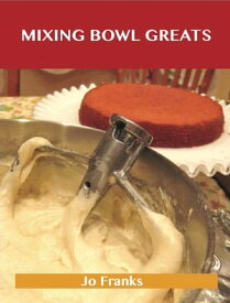 Mixing Bowl Greats: Delicious Mixing Bowl Recipes, The Top 92 Mixing Bowl Recipes【電子書籍】[ Jo Franks ]