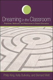 Dreaming in the Classroom Practices, Methods, and Resources in Dream Education【電子書籍】[ Philip King ]