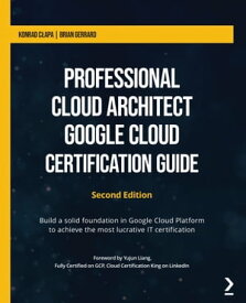 Professional Cloud Architect Google Cloud Certification Guide Build a solid foundation in Google Cloud Platform to achieve the most lucrative IT certification【電子書籍】[ Konrad Clapa ]