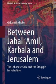 Between Jabal ?Amil, Karbala and Jerusalem The Lebanese Shi‘a and the Struggle for Palestine【電子書籍】[ Gidon Windecker ]