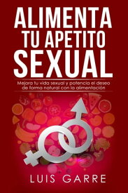 Alimenta tu Apetito Sexual【電子書籍】[ Luis Garre ]