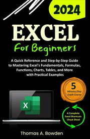 Excel for Beginners A Quick Reference and Step-by-Step Guide to Mastering Excel's Fundamentals, Formulas, Functions, Charts, Tables, and More with Practical Examples【電子書籍】[ Thomas A. Bowden ]